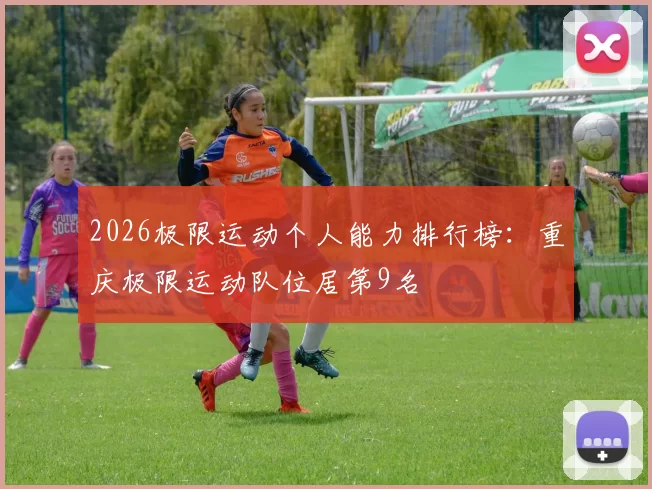 2026极限运动个人能力排行榜：重庆极限运动队位居第9名