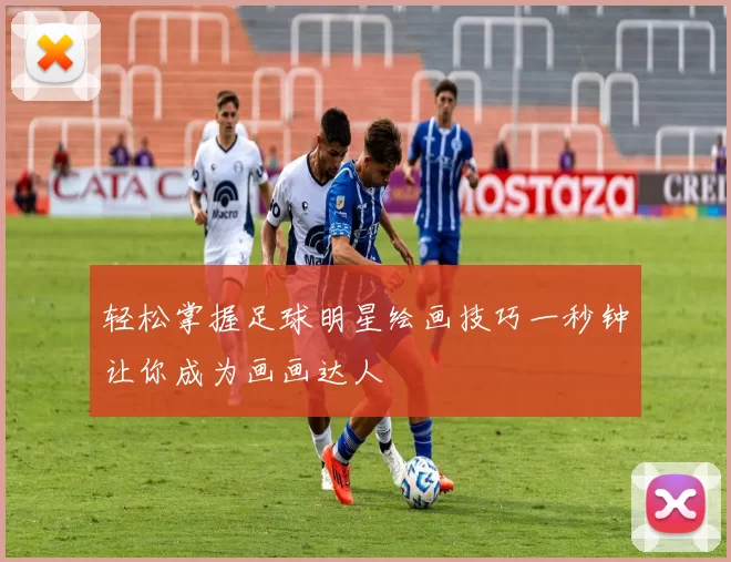 轻松掌握足球明星绘画技巧一秒钟让你成为画画达人