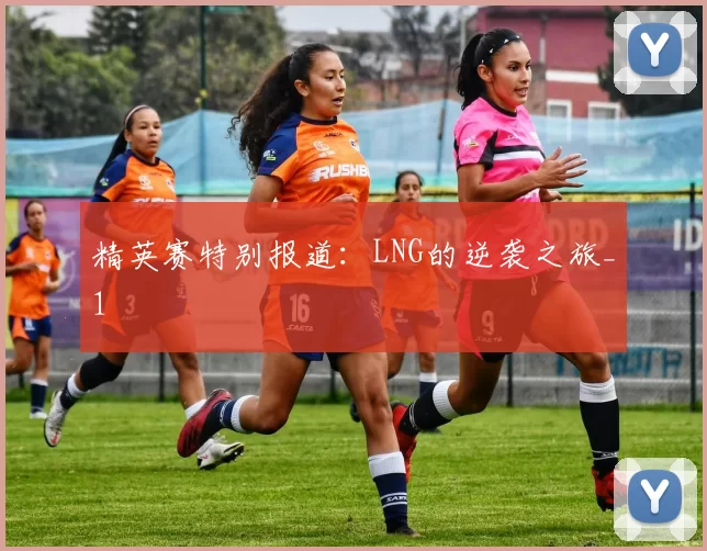 精英赛特别报道：LNG的逆袭之旅_1