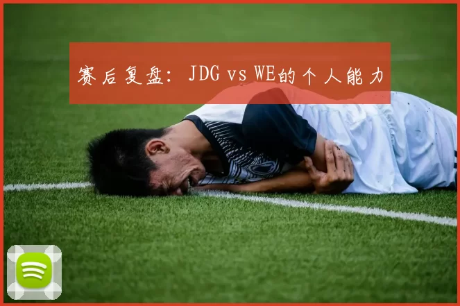 赛后复盘：JDG vs WE的个人能力