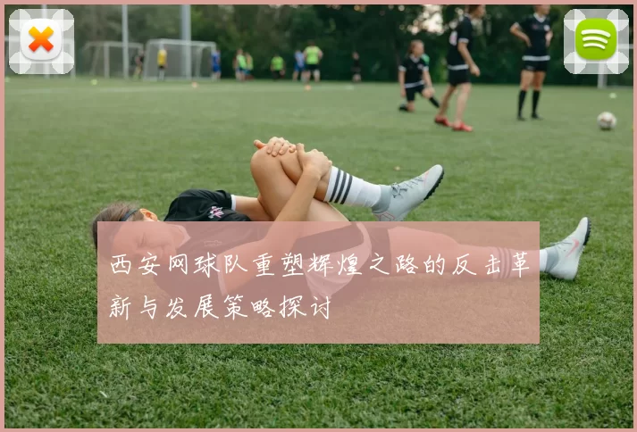西安网球队重塑辉煌之路的反击革新与发展策略探讨