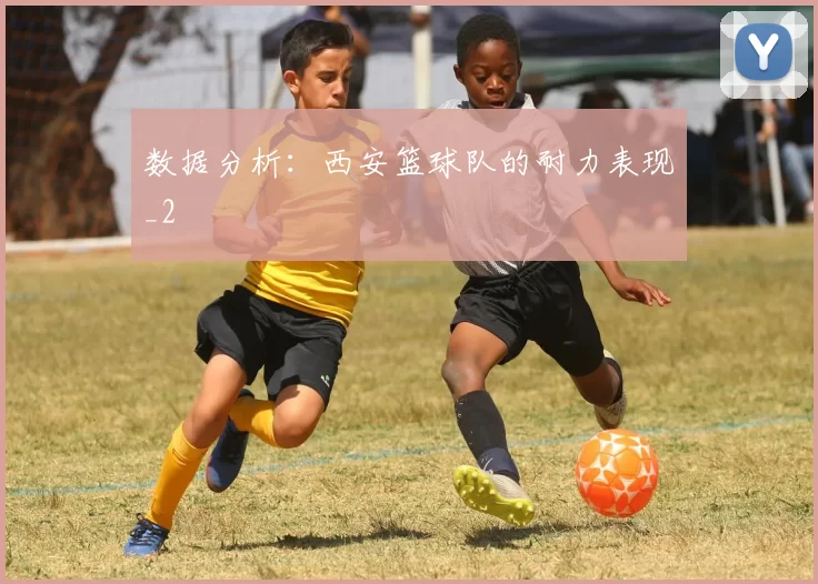 数据分析：西安篮球队的耐力表现_2