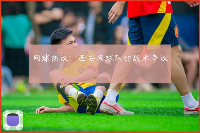 网球热议：西安网球队的战术争议