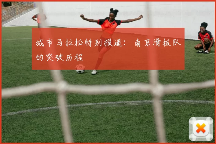 城市马拉松特别报道：南京滑板队的突破历程