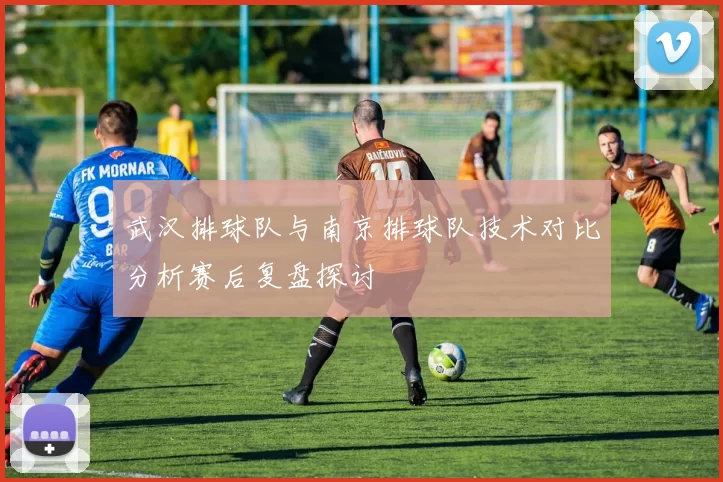 武汉排球队与南京排球队技术对比分析赛后复盘探讨