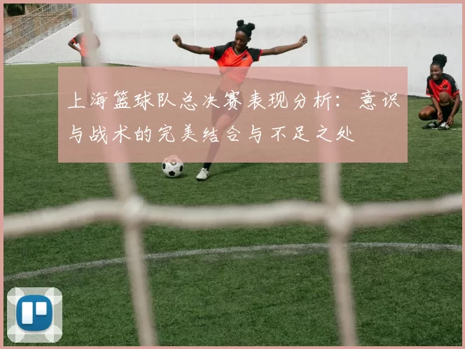 上海篮球队总决赛表现分析：意识与战术的完美结合与不足之处